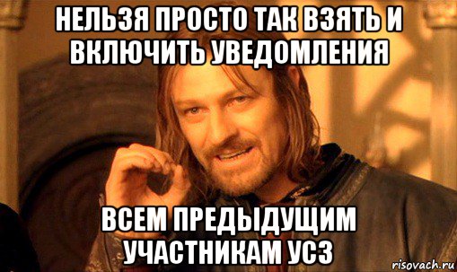 нельзя просто так взять и включить уведомления всем предыдущим участникам усз, Мем Нельзя просто так взять и (Боромир мем)