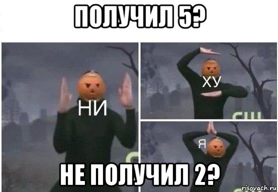 получил 5? не получил 2?, Мем  Ни ху Я