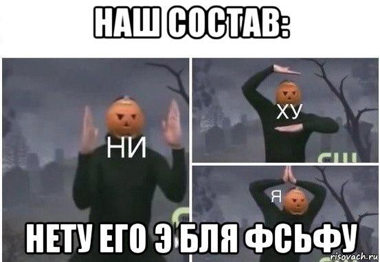 наш состав: нету его э бля фсьфу, Мем  Ни ху Я