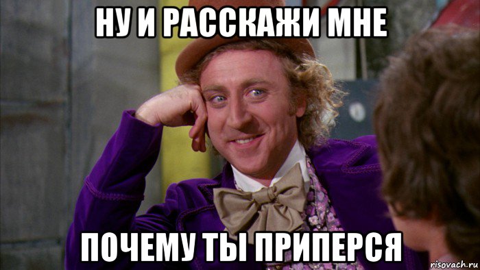 ну и расскажи мне почему ты приперся, Мем Ну давай расскажи (Вилли Вонка)