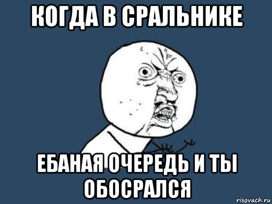 когда в сральнике ебаная очередь и ты обосрался, Мем Ну почему