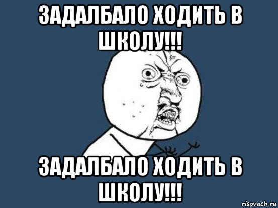 задалбало ходить в школу!!! задалбало ходить в школу!!!, Мем Ну почему