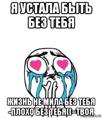 я устала быть без тебя жизнь не мила без тебя -плохо без тебя((=твоя, Мем Влюбленный