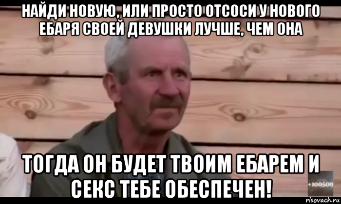 найди новую, или просто отсоси у нового ебаря своей девушки лучше, чем она тогда он будет твоим ебарем и секс тебе обеспечен!, Мем  Охуевающий дед