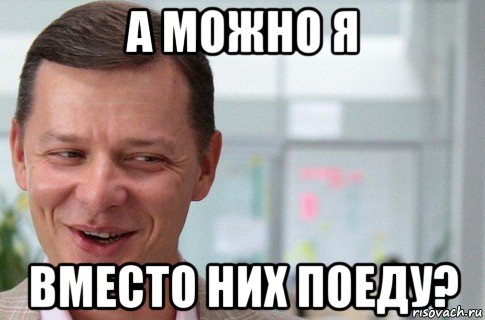 а можно я вместо них поеду?