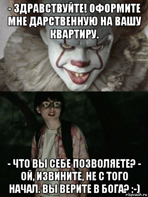 - здравствуйте! оформите мне дарственную на вашу квартиру. - что вы себе позволяете? - ой, извините, не с того начал. вы верите в бога? :-), Мем  ОНО