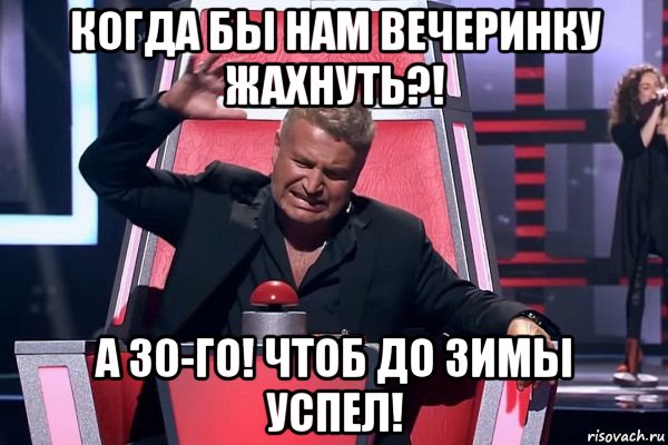 когда бы нам вечеринку жахнуть?! а 30-го! чтоб до зимы успел!, Мем   Отчаянный Агутин