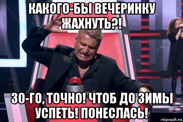 какого-бы вечеринку жахнуть?! 30-го, точно! чтоб до зимы успеть! понеслась!, Мем   Отчаянный Агутин