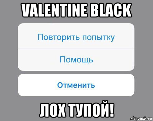 valentine black лох тупой!, Мем Отменить Помощь Повторить попытку