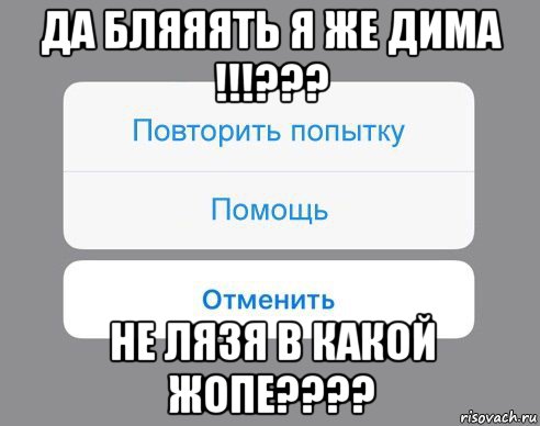 да бляяять я же дима !!!??? не лязя в какой жопе????, Мем Отменить Помощь Повторить попытку