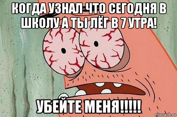 когда узнал что сегодня в школу а ты лёг в 7 утра! убейте меня!!!!!, Мем  Патрик в ужасе