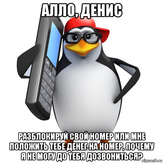 алло, денис разблокируй свой номер или мне положить тебе денег на номер, почему я не могу до тебя дозвониться?, Мем   Пингвин звонит