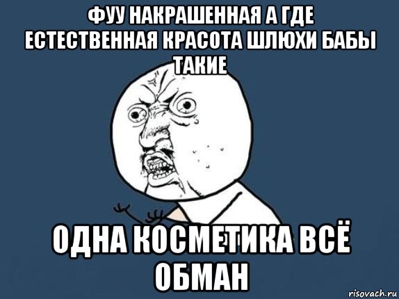 фуу накрашенная а где естественная красота шлюхи бабы такие одна косметика всё обман