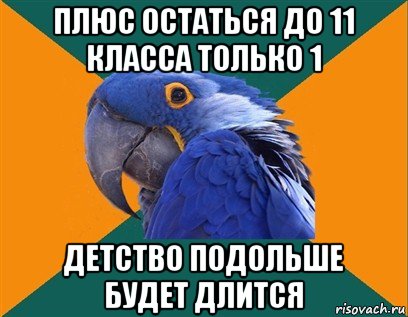 плюс остаться до 11 класса только 1 детство подольше будет длится