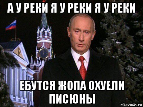 а у реки я у реки я у реки ебутся жопа охуели писюны, Мем Путин НГ