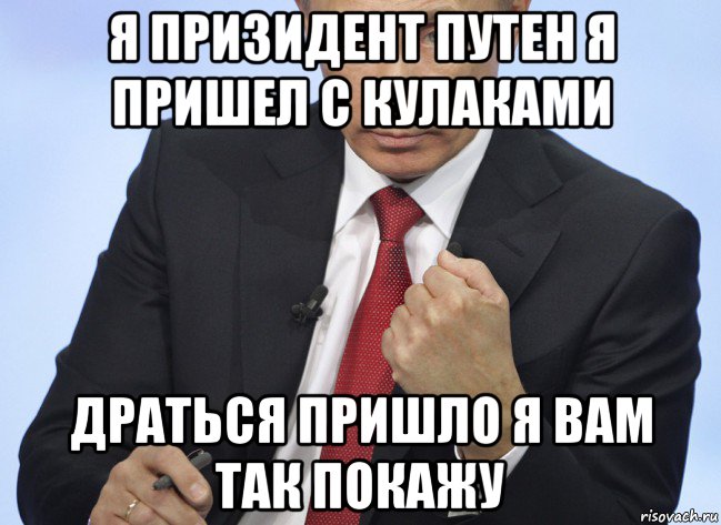 я призидент путен я пришел с кулаками драться пришло я вам так покажу, Мем Путин показывает кулак