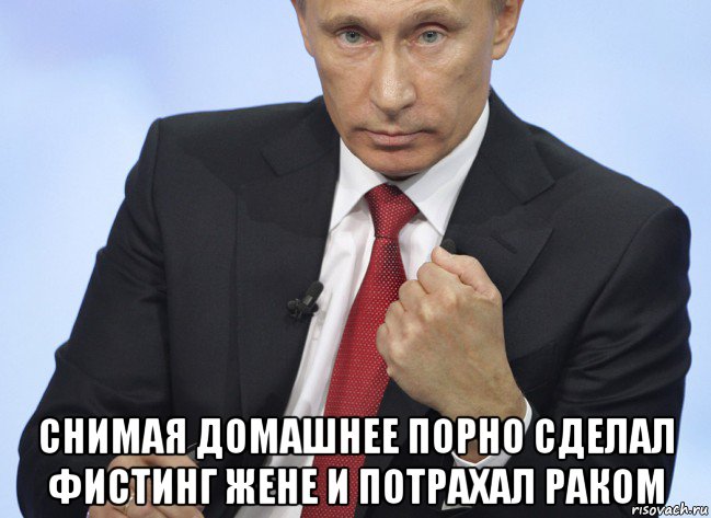  снимая домашнее порно сделал фистинг жене и потрахал раком, Мем Путин показывает кулак