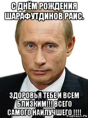 с днём рождения шарафутдинов раис. здоровья тебе и всем близким!!! всего самого наилучшего !!!!, Мем Путин