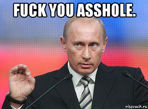 fuck you asshole. , Мем путин