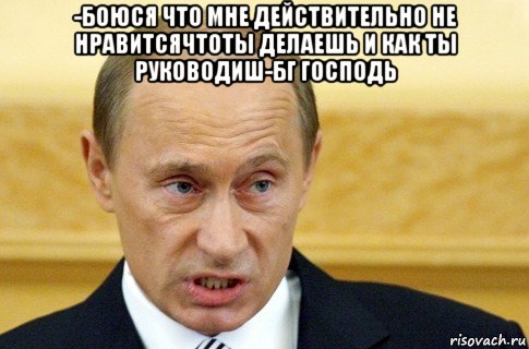 -боюся что мне действительно не нравитсячтоты делаешь и как ты руководиш-бг господь , Мем путин