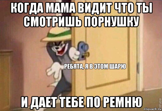 когда мама видит что ты смотришь порнушку и дает тебе по ремню, Мем    Ребята я в этом шарю