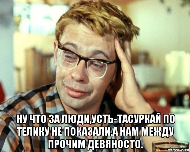  ну что за люди,усть-тасуркай по телику не показали.а нам между прочим девяносто.