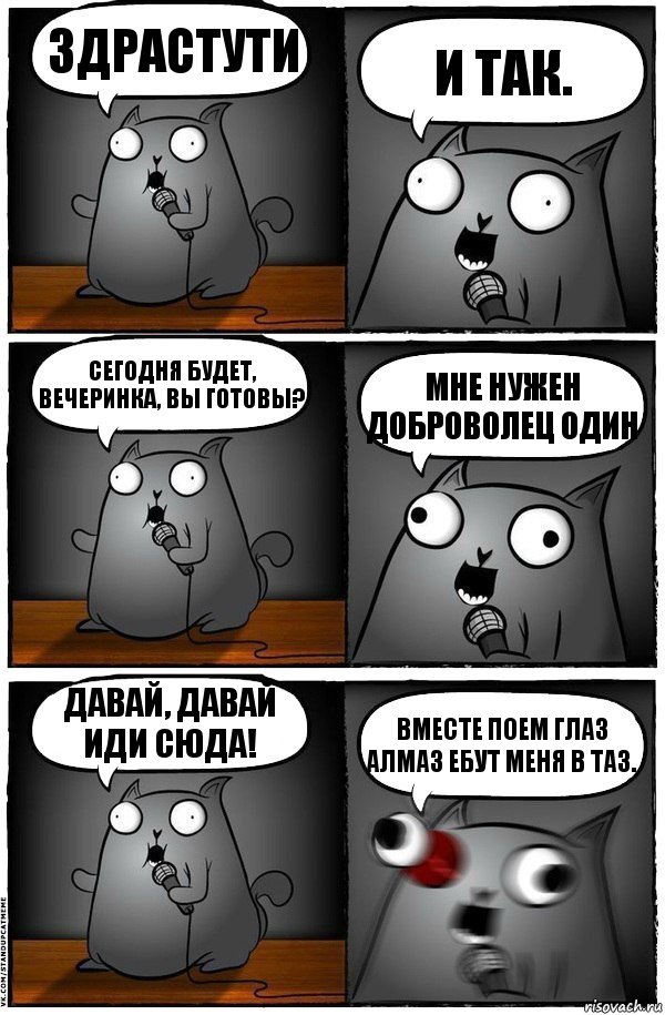 Здрастути И так. Сегодня будет, вечеринка, вы готовы? Мне нужен доброволец один Давай, давай иди сюда! Вместе поем глаз алмаз ебут меня в таз., Комикс  Стендап-кот