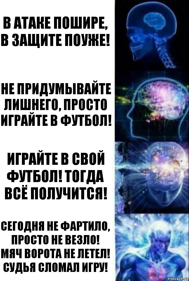 В атаке пошире, в защите поуже! Не придумывайте лишнего, просто играйте в футбол! Играйте в свой футбол! Тогда всё получится! Сегодня не фартило, просто не везло! Мяч ворота не летел! Судья сломал игру!, Комикс  Сверхразум