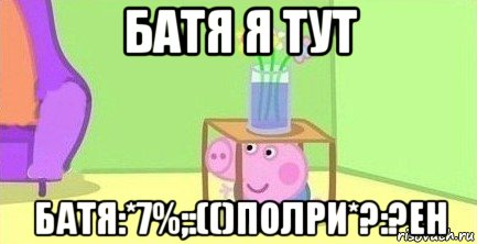 батя я тут батя:*7%;:(()полри*?:?ен, Мем  Свинка пеппа под столом