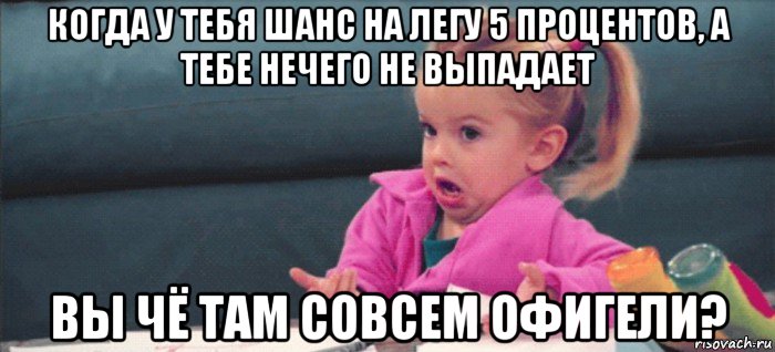 когда у тебя шанс на легу 5 процентов, а тебе нечего не выпадает вы чё там совсем офигели?, Мем  Ты говоришь (девочка возмущается)