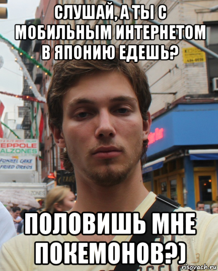 слушай, а ты с мобильным интернетом в японию едешь? половишь мне покемонов?), Мем Типичный Бео