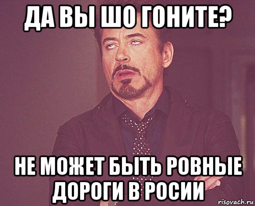 да вы шо гоните? не может быть ровные дороги в росии, Мем твое выражение лица