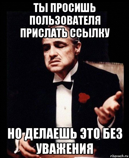 ты просишь пользователя прислать ссылку но делаешь это без уважения, Мем ты делаешь это без уважения