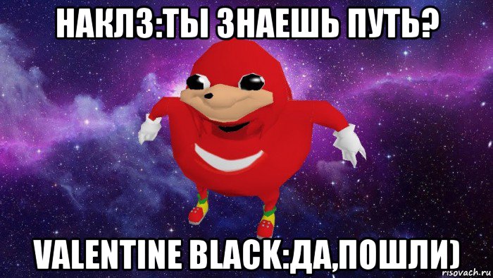 наклз:ты знаешь путь? valentine black:да,пошли)