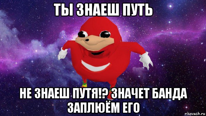 ты знаеш путь не знаеш путя!? значет банда заплюём его, Мем Угандский Наклз