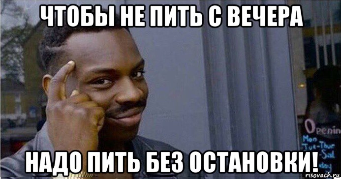 чтобы не пить с вечера надо пить без остановки!, Мем Умный Негр