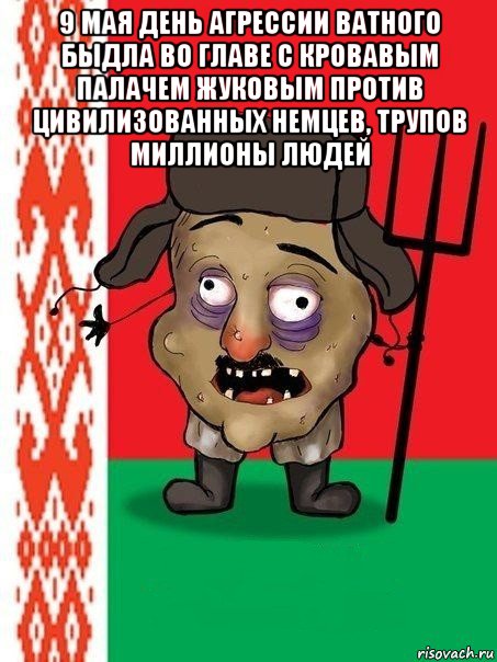 9 мая день агрессии ватного быдла во главе с кровавым палачем жуковым против цивилизованных немцев, трупов миллионы людей , Мем Ватник белорусский