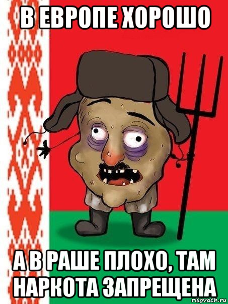 в европе хорошо а в раше плохо, там наркота запрещена, Мем Ватник белорусский