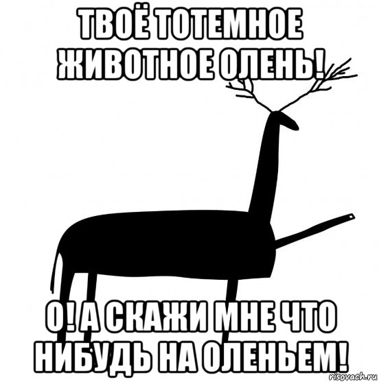 твоё тотемное животное олень! о! а скажи мне что нибудь на оленьем!, Мем  Вежливый олень