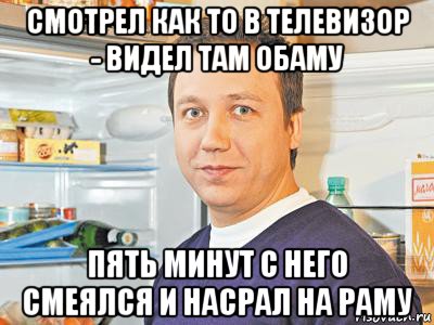 смотрел как то в телевизор - видел там обаму пять минут с него смеялся и насрал на раму