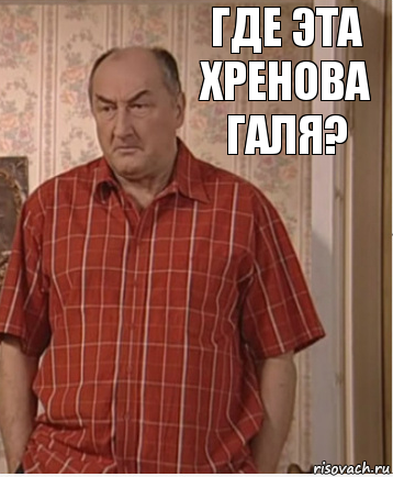 Где эта хренова Галя?