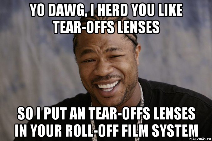 yo dawg, i herd you like tear-offs lenses so i put an tear-offs lenses in your roll-off film system, Мем Xzibit