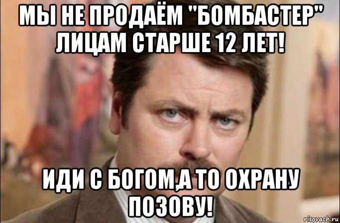 мы не продаём "бомбастер" лицам старше 12 лет! иди с богом,а то охрану позову!, Мем  Я человек простой