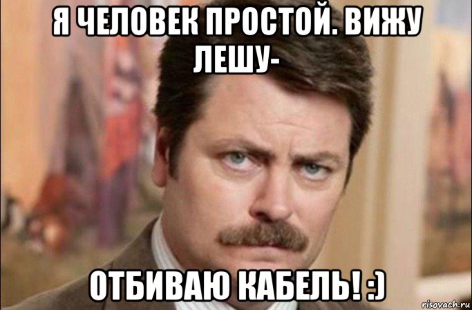 я человек простой. вижу лешу- отбиваю кабель! :), Мем  Я человек простой