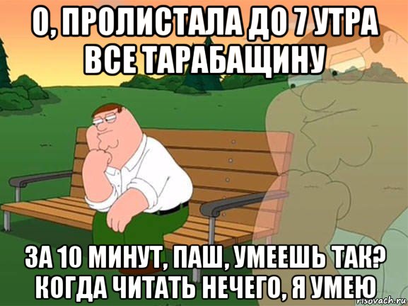 о, пролистала до 7 утра все тарабащину за 10 минут, паш, умеешь так? когда читать нечего, я умею, Мем Задумчивый Гриффин