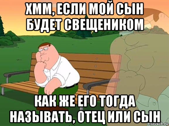 хмм, если мой сын будет свещеником как же его тогда называть, отец или сын, Мем Задумчивый Гриффин