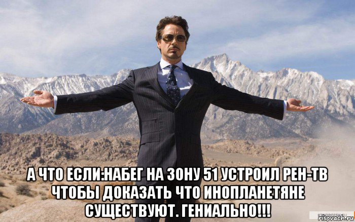  а что если:набег на зону 51 устроил рен-тв чтобы доказать что инопланетяне существуют. гениально!!!