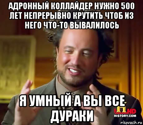 адронный коллайдер нужно 500 лет непрерывно крутить чтоб из него что-то вывалилось я умный а вы все дураки, Мем Женщины (aliens)