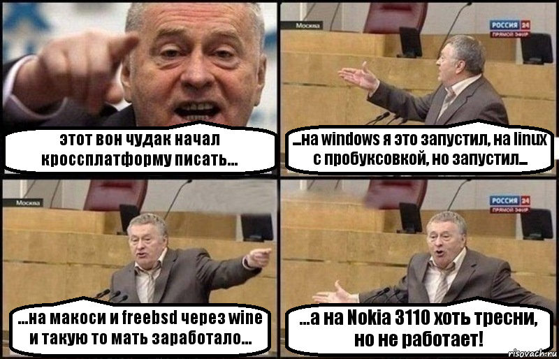 этот вон чудак начал кроссплатформу писать... ...на windows я это запустил, на linux с пробуксовкой, но запустил... ...на макоси и freebsd через wine и такую то мать заработало... ...а на Nokia 3110 хоть тресни, но не работает!, Комикс Жириновский