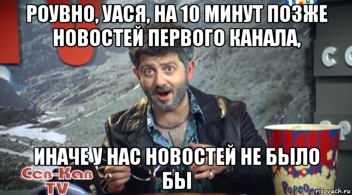 роувно, уася, на 10 минут позже новостей первого канала, иначе у нас новостей не было бы, Мем Жорик Вартанов